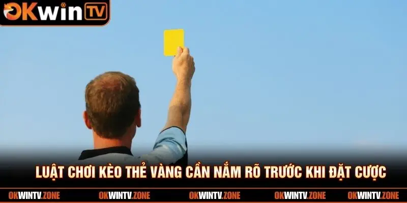 Luật chơi kèo thẻ vàng cần nắm rõ trước khi đặt cược