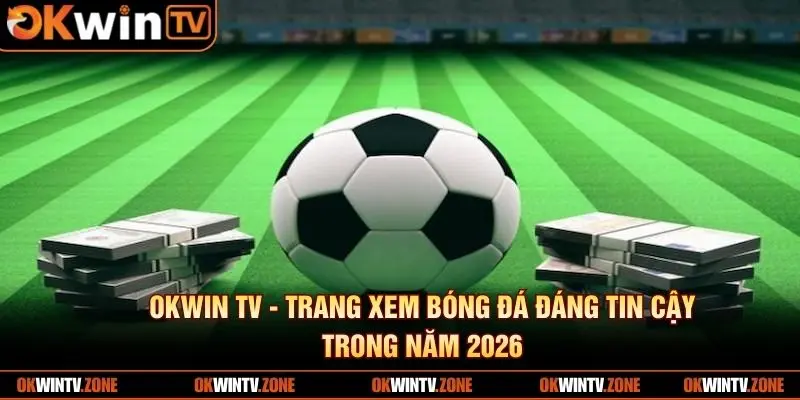 OKWIN TV - trang xem bóng đá đáng tin cậy trong năm 2026