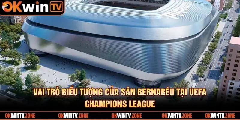 Vai trò biểu tượng của sân Bernabéu tại UEFA Champions League